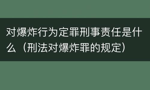 对爆炸行为定罪刑事责任是什么（刑法对爆炸罪的规定）