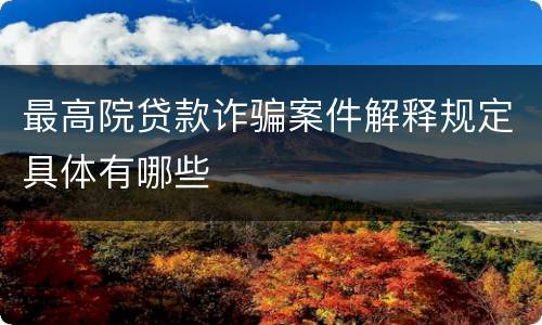 最高院贷款诈骗案件解释规定具体有哪些