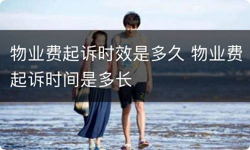 物业费起诉时效是多久 物业费起诉时间是多长