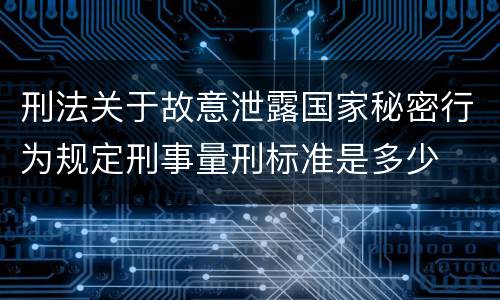 刑法关于故意泄露国家秘密行为规定刑事量刑标准是多少
