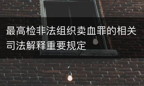 最高检非法组织卖血罪的相关司法解释重要规定