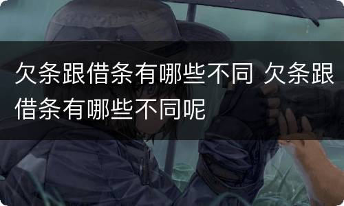 欠条跟借条有哪些不同 欠条跟借条有哪些不同呢
