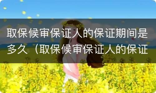 取保候审保证人的保证期间是多久（取保候审保证人的保证期间是多久啊）