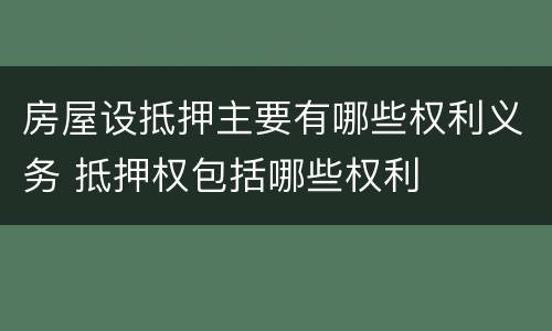 房屋设抵押主要有哪些权利义务 抵押权包括哪些权利