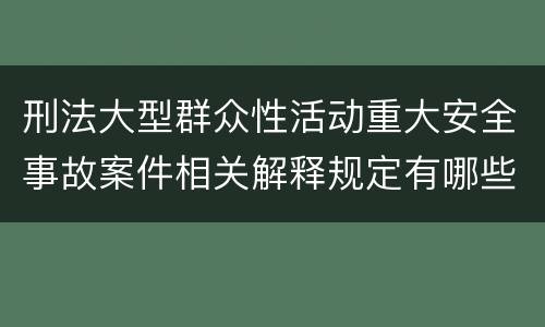 刑法大型群众性活动重大安全事故案件相关解释规定有哪些重要内容