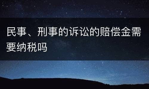 民事、刑事的诉讼的赔偿金需要纳税吗