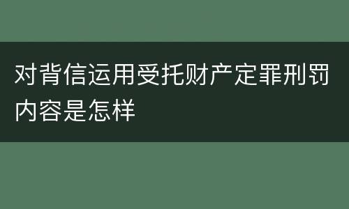 对背信运用受托财产定罪刑罚内容是怎样