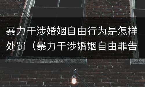 暴力干涉婚姻自由行为是怎样处罚（暴力干涉婚姻自由罪告诉才处理）