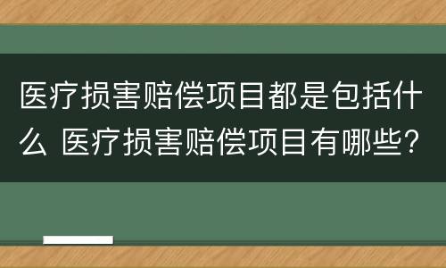 医疗损害赔偿项目都是包括什么 医疗损害赔偿项目有哪些?