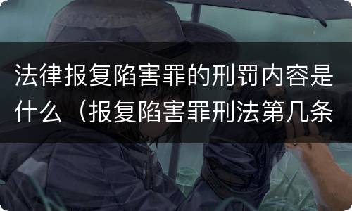 法律报复陷害罪的刑罚内容是什么（报复陷害罪刑法第几条）