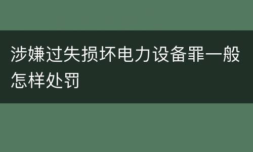 涉嫌过失损坏电力设备罪一般怎样处罚