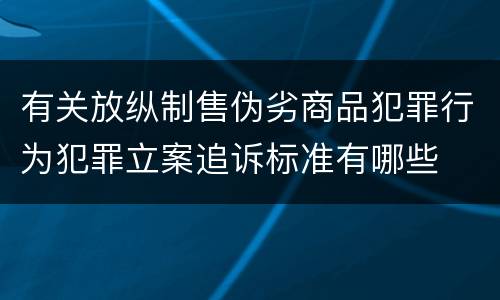 有关放纵制售伪劣商品犯罪行为犯罪立案追诉标准有哪些