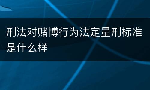 刑法对赌博行为法定量刑标准是什么样