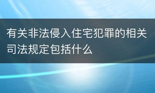 有关非法侵入住宅犯罪的相关司法规定包括什么