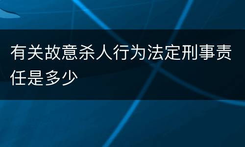 有关故意杀人行为法定刑事责任是多少