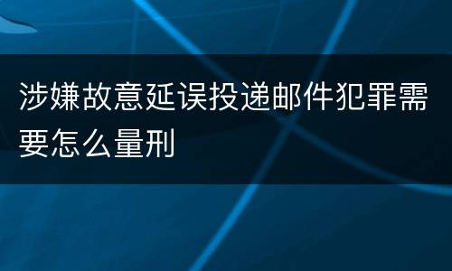 涉嫌故意延误投递邮件犯罪需要怎么量刑