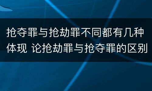 抢夺罪与抢劫罪不同都有几种体现 论抢劫罪与抢夺罪的区别