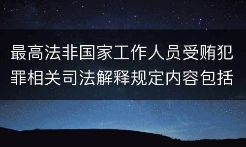 最高法非国家工作人员受贿犯罪相关司法解释规定内容包括什么