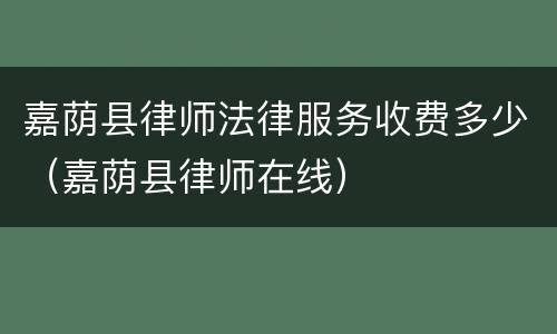嘉荫县律师法律服务收费多少（嘉荫县律师在线）