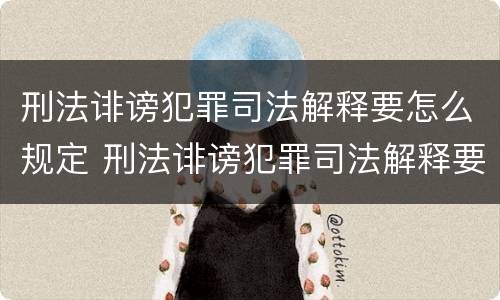 刑法诽谤犯罪司法解释要怎么规定 刑法诽谤犯罪司法解释要怎么规定的