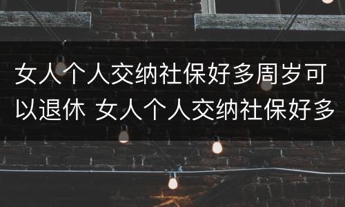 女人个人交纳社保好多周岁可以退休 女人个人交纳社保好多周岁可以退休了