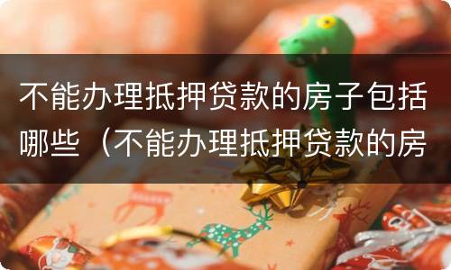 不能办理抵押贷款的房子包括哪些（不能办理抵押贷款的房子包括哪些产权）