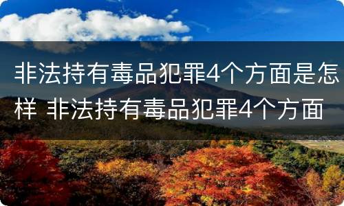 非法持有毒品犯罪4个方面是怎样 非法持有毒品犯罪4个方面是怎样划分的
