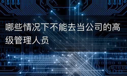 哪些情况下不能去当公司的高级管理人员
