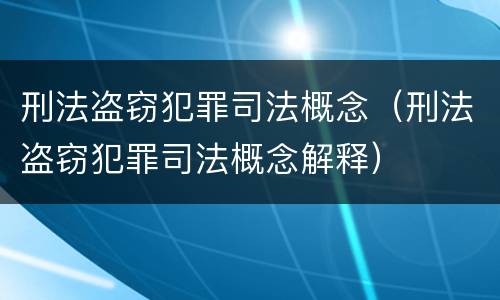 刑法盗窃犯罪司法概念（刑法盗窃犯罪司法概念解释）