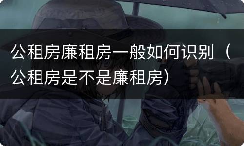 公租房廉租房一般如何识别（公租房是不是廉租房）