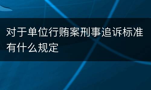 对于单位行贿案刑事追诉标准有什么规定