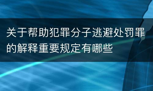 关于帮助犯罪分子逃避处罚罪的解释重要规定有哪些