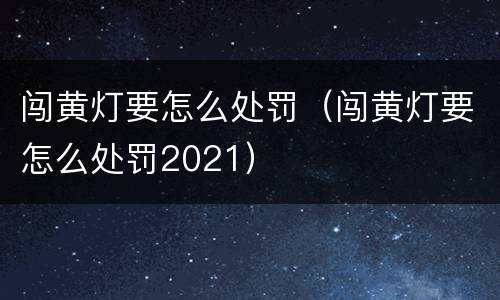 闯黄灯要怎么处罚（闯黄灯要怎么处罚2021）