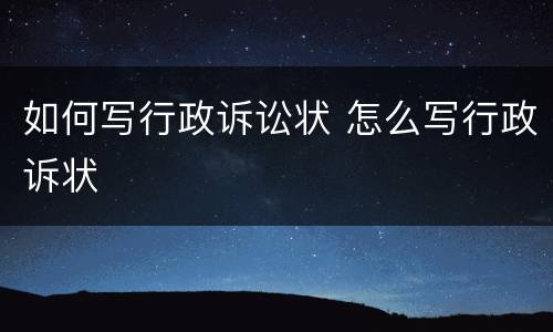 如何写行政诉讼状 怎么写行政诉状
