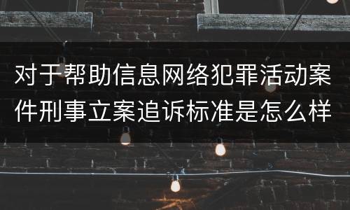 对于帮助信息网络犯罪活动案件刑事立案追诉标准是怎么样规定