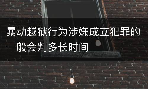 暴动越狱行为涉嫌成立犯罪的一般会判多长时间
