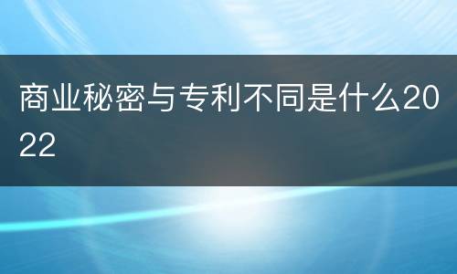 商业秘密与专利不同是什么2022
