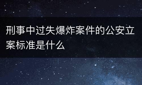 刑事中过失爆炸案件的公安立案标准是什么