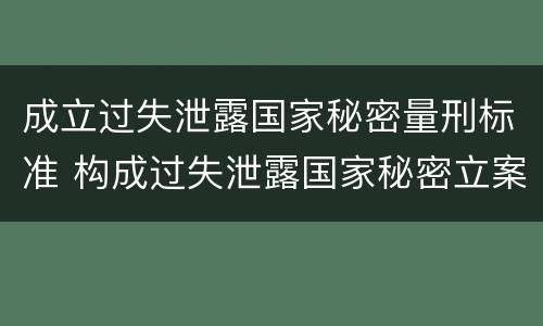 成立过失泄露国家秘密量刑标准 构成过失泄露国家秘密立案标准