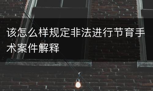 该怎么样规定非法进行节育手术案件解释