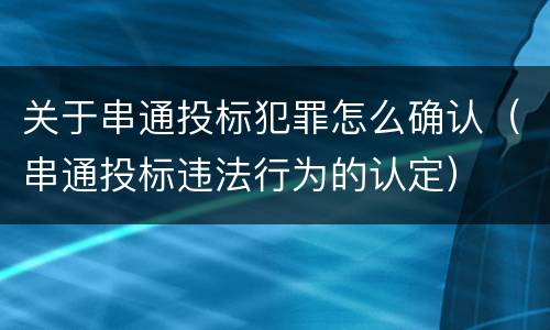 关于串通投标犯罪怎么确认（串通投标违法行为的认定）