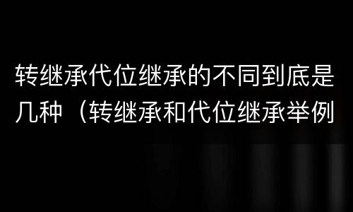 转继承代位继承的不同到底是几种（转继承和代位继承举例）