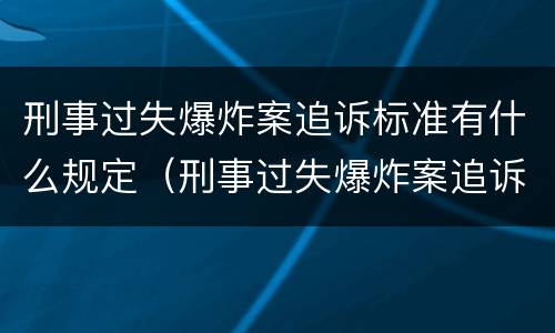 刑事过失爆炸案追诉标准有什么规定（刑事过失爆炸案追诉标准有什么规定吗）