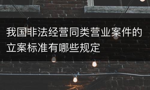 我国非法经营同类营业案件的立案标准有哪些规定