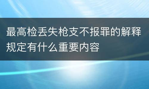 最高检丢失枪支不报罪的解释规定有什么重要内容