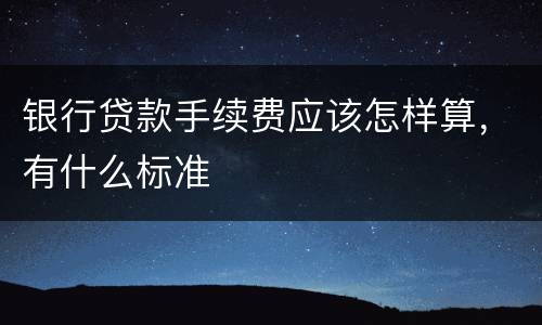 银行贷款手续费应该怎样算，有什么标准