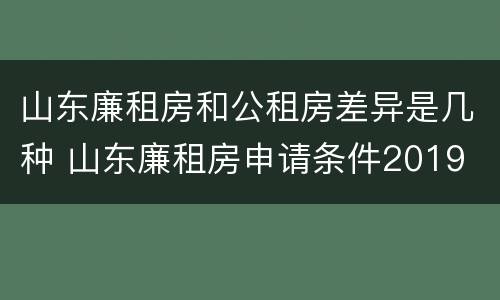 山东廉租房和公租房差异是几种 山东廉租房申请条件2019