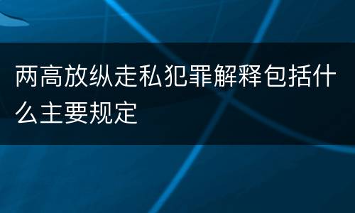 两高放纵走私犯罪解释包括什么主要规定