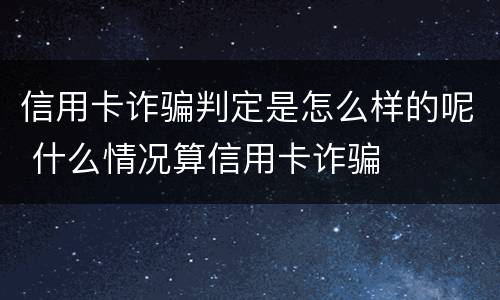 信用卡诈骗判定是怎么样的呢 什么情况算信用卡诈骗