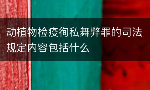 动植物检疫徇私舞弊罪的司法规定内容包括什么